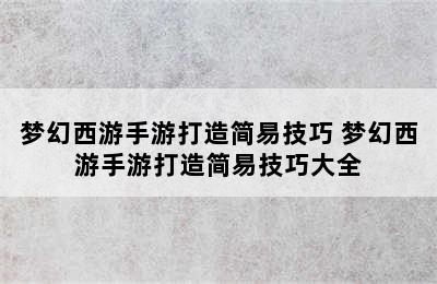 梦幻西游手游打造简易技巧 梦幻西游手游打造简易技巧大全